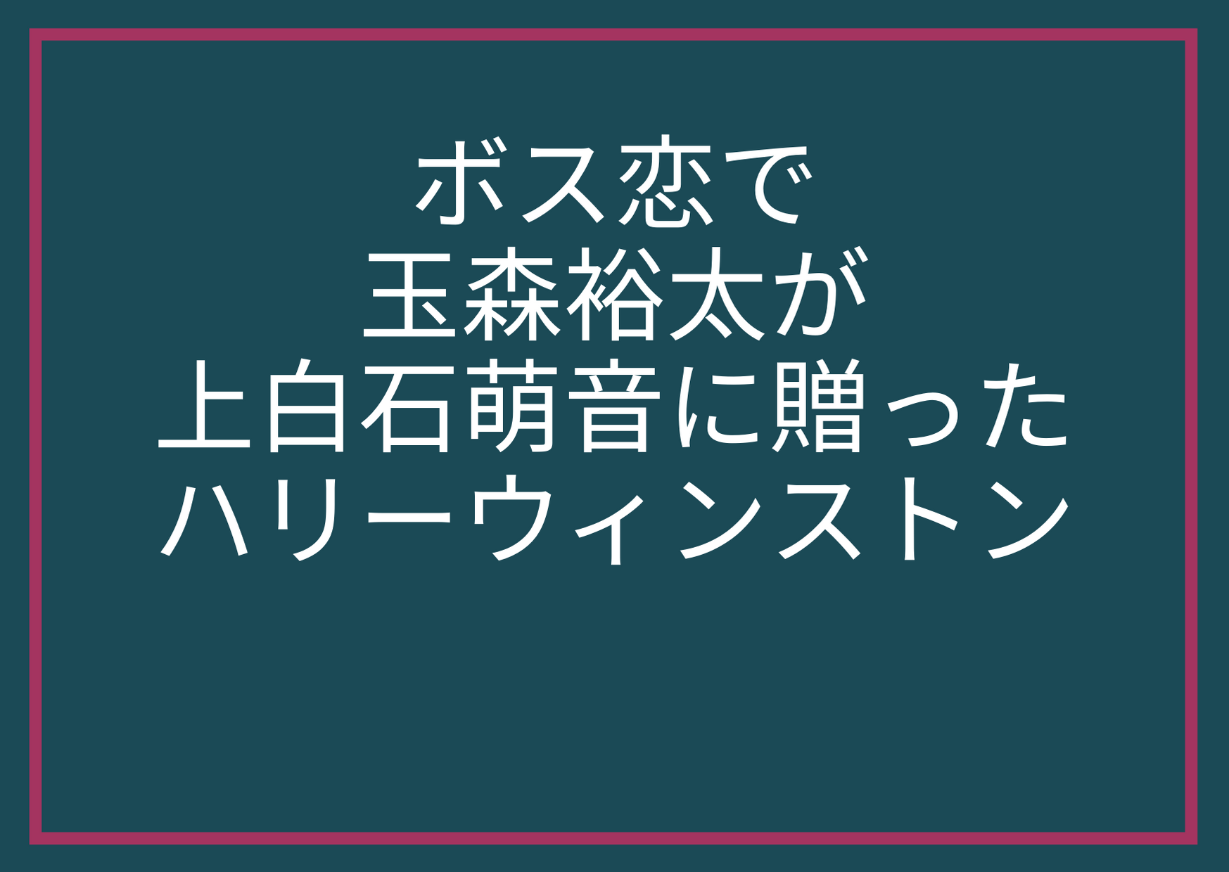 ハリーウィンストン,ボス恋,玉森裕太,上白石萌音,婚約指輪,エンゲージメントリング