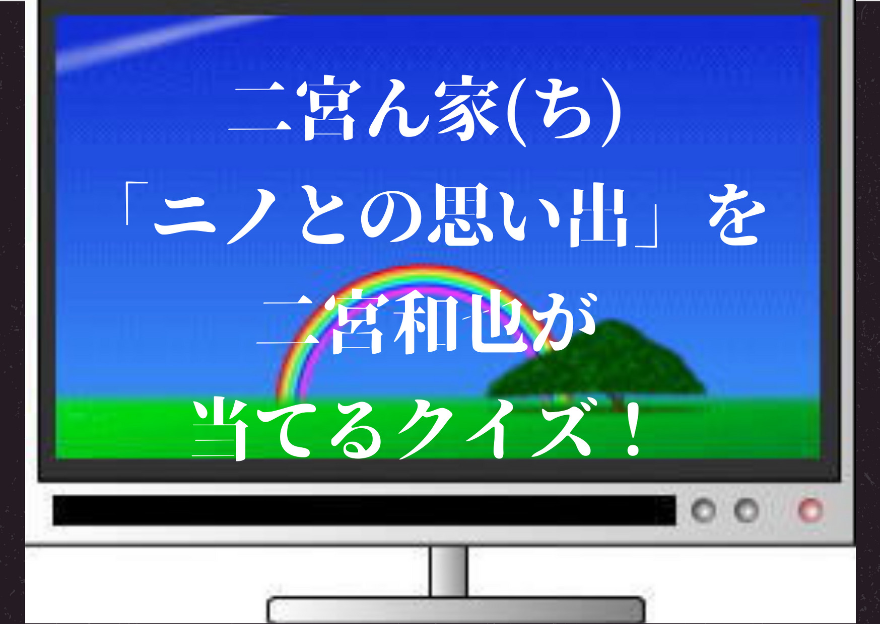 二宮ん家,二宮んち,ニノとの思い出,ネタバレ,二宮和也,クイズ,山田涼介,ヒロミ,高橋克実,柴田英嗣,髙橋ひかる,小林優介,響