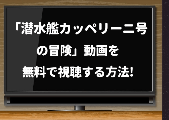 潜水艦カッペリーニ号の冒険,無料,動画,見逃し,配信,再放送,amazonプライム,Netflix,ネットフリックス