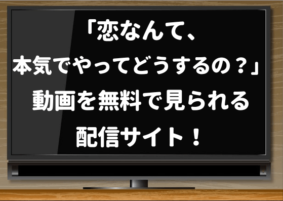 恋なんて本気でやってどうするの,hulu,dailymotion,pandora,見逃し,動画,無料