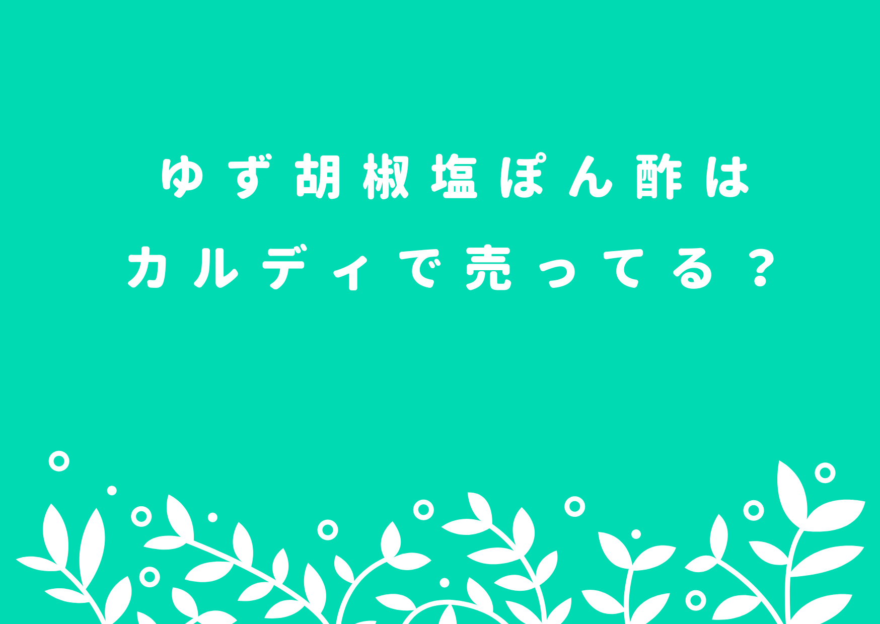 土佐山村ゆずづくし,ゆず胡椒塩ぽん酢,カルディ,KALDI,どこで買える,売っている, 通販,販売店,使い方,レシピ,代用,ひるパ