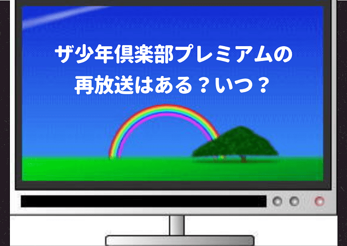 ザ少年倶楽部プレミアム,再放送,少クラ,地上波,ある,いつ,見逃し,見れる